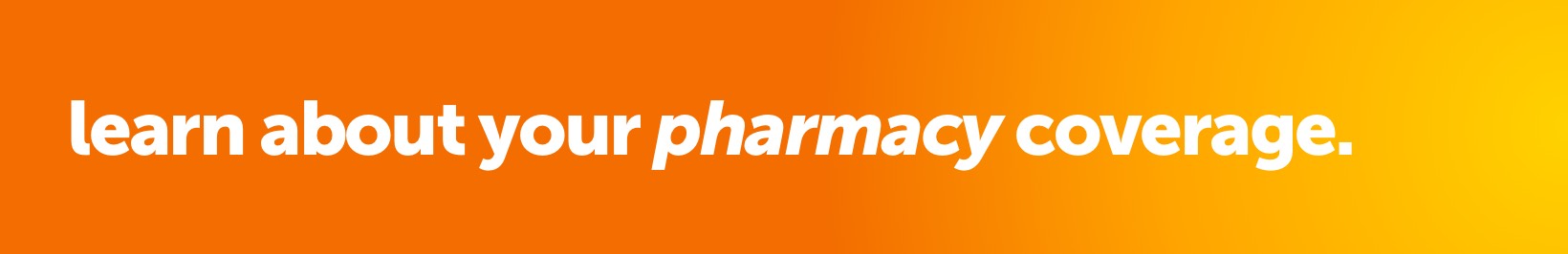 Learn about your pharmacy coverage. 